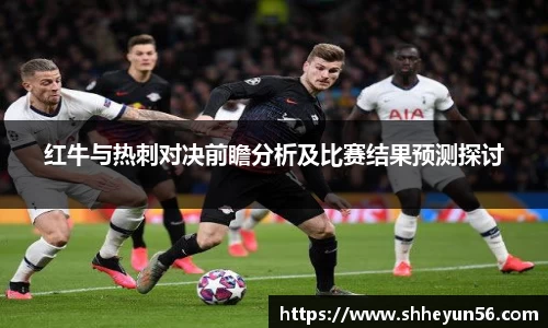 yy易游红牛与热刺对决前瞻分析及比赛结果预测探讨