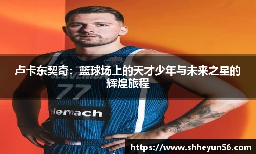 yy易游卢卡东契奇：篮球场上的天才少年与未来之星的辉煌旅程